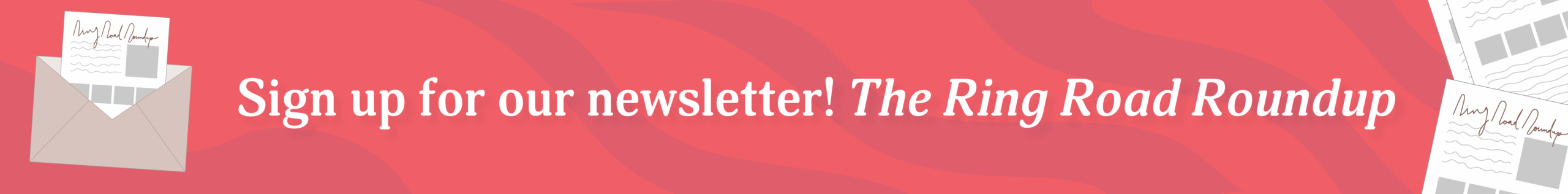 Banner with illustration of an open envelope containing a letter and the text: "Sign up for our newsletter! The Ring Road Roundup" on a red wavy background—perfect as a house ad or for sharing across social media.