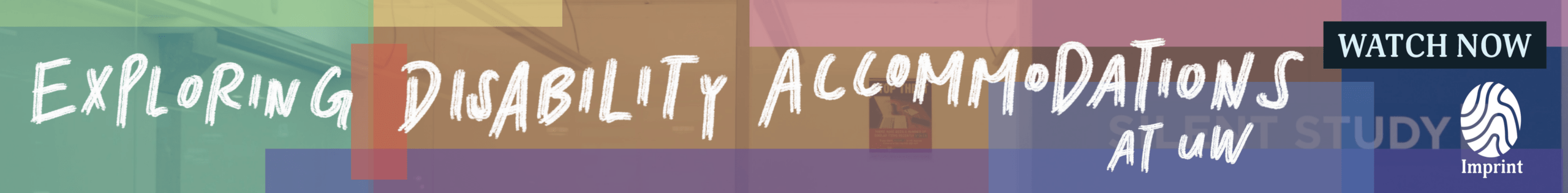Banner with colorful rectangles and text: "Exploring Disability Accommodations at UW". Features a "WATCH NOW" button, highlighting accessibility, plus a logo with a brain icon and the word "Imprint.